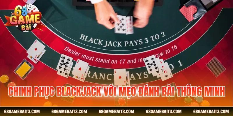 Chinh phục Blackjack với mẹo đánh bài thông minh