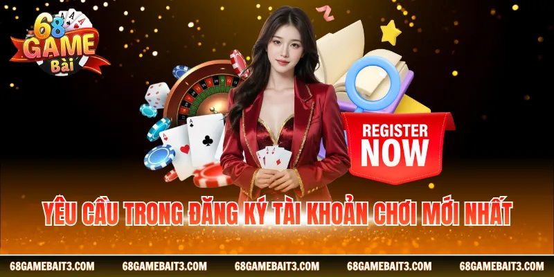 Yêu cầu trong đăng ký tài khoản chơi mới nhất